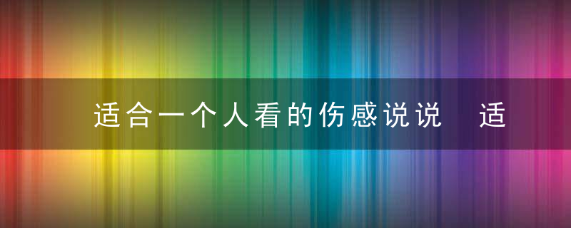 适合一个人看的伤感说说 适合一个人看的伤感说说盘点